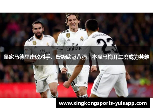 皇家马德里击败对手，晋级欧冠八强，本泽马梅开二度成为英雄