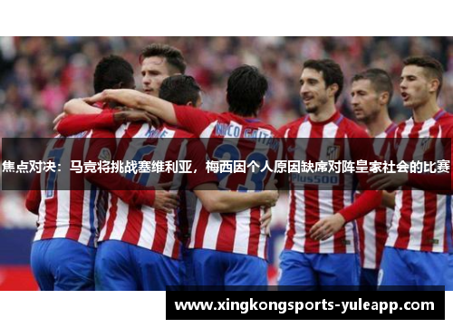 焦点对决：马竞将挑战塞维利亚，梅西因个人原因缺席对阵皇家社会的比赛