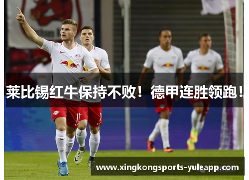 莱比锡红牛保持不败！德甲连胜领跑！