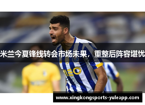 米兰今夏锋线转会市场未果，重整后阵容堪忧