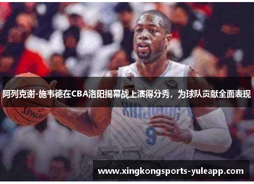 阿列克谢-施韦德在CBA洛阳揭幕战上演得分秀，为球队贡献全面表现