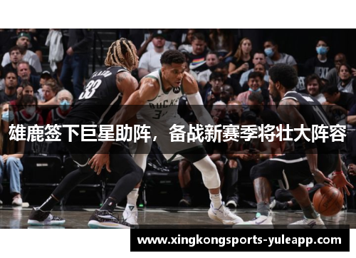 雄鹿签下巨星助阵，备战新赛季将壮大阵容