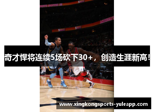 奇才悍将连续5场砍下30+，创造生涯新高！