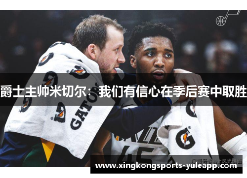 爵士主帅米切尔：我们有信心在季后赛中取胜