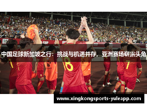 中国足球新加坡之行：挑战与机遇并存，亚洲赛场崭露头角