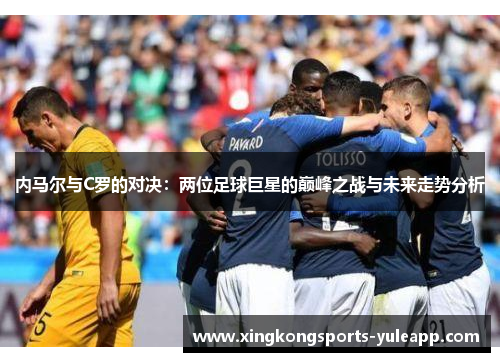 内马尔与C罗的对决：两位足球巨星的巅峰之战与未来走势分析