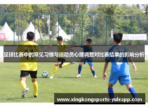足球比赛中的常见习惯与运动员心理调整对比赛结果的影响分析
