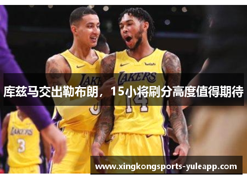 库兹马交出勒布朗，15小将刷分高度值得期待