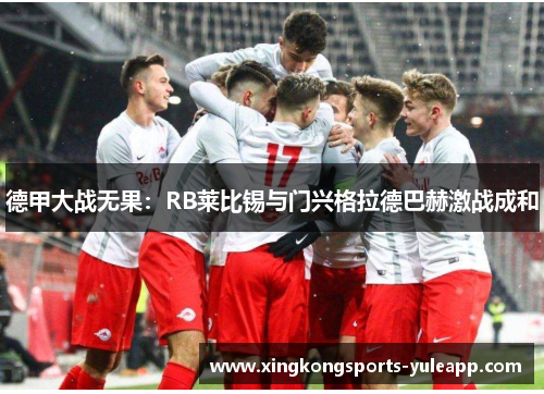 德甲大战无果：RB莱比锡与门兴格拉德巴赫激战成和