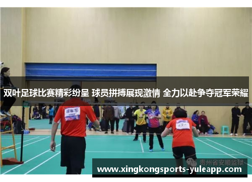 双叶足球比赛精彩纷呈 球员拼搏展现激情 全力以赴争夺冠军荣耀