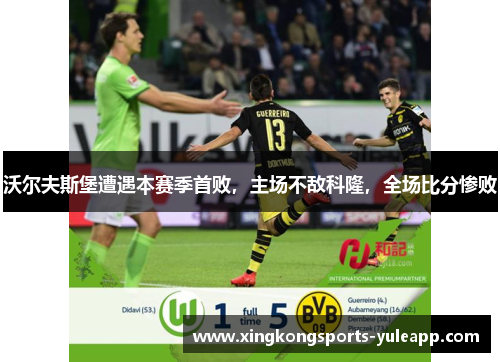 沃尔夫斯堡遭遇本赛季首败，主场不敌科隆，全场比分惨败