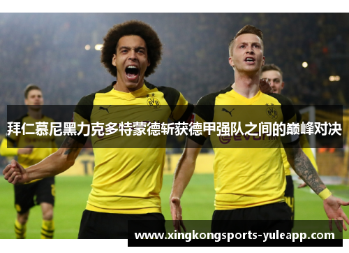 拜仁慕尼黑力克多特蒙德斩获德甲强队之间的巅峰对决