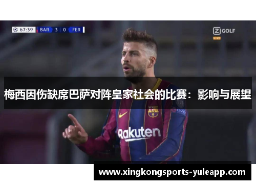 梅西因伤缺席巴萨对阵皇家社会的比赛：影响与展望