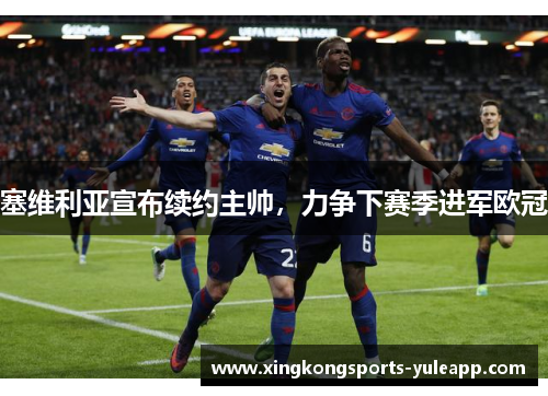 塞维利亚宣布续约主帅，力争下赛季进军欧冠