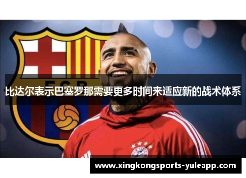 比达尔表示巴塞罗那需要更多时间来适应新的战术体系