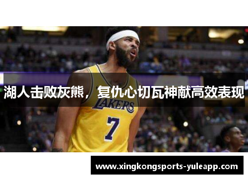 湖人击败灰熊，复仇心切瓦神献高效表现