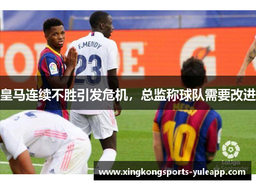 皇马连续不胜引发危机，总监称球队需要改进