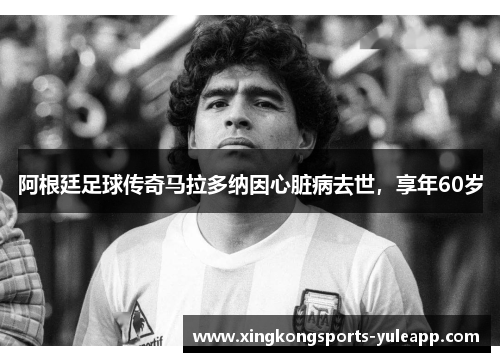 阿根廷足球传奇马拉多纳因心脏病去世，享年60岁