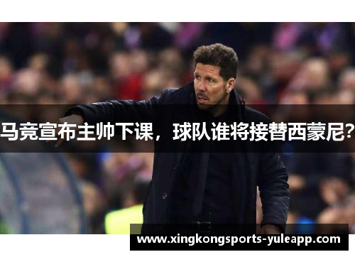 马竞宣布主帅下课，球队谁将接替西蒙尼？