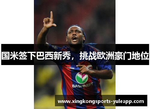 国米签下巴西新秀，挑战欧洲豪门地位