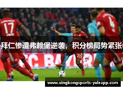 拜仁惨遭弗赖堡逆袭，积分榜局势紧张