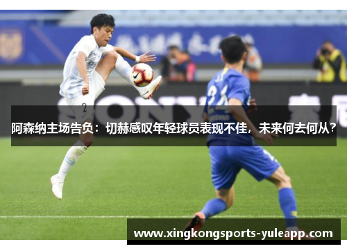 阿森纳主场告负：切赫感叹年轻球员表现不佳，未来何去何从？