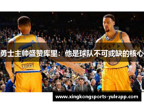 勇士主帅盛赞库里：他是球队不可或缺的核心