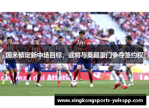 国米锁定新中场目标，或将与英超豪门争夺签约权