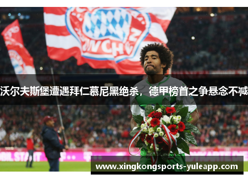 沃尔夫斯堡遭遇拜仁慕尼黑绝杀，德甲榜首之争悬念不减