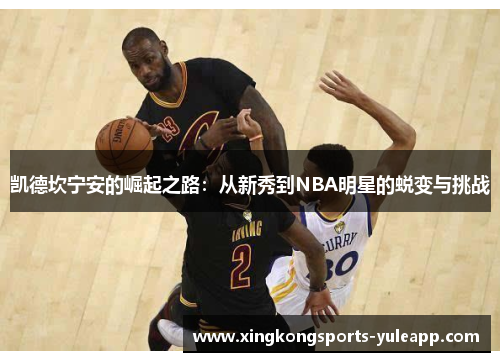 凯德坎宁安的崛起之路：从新秀到NBA明星的蜕变与挑战