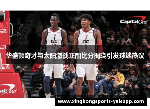 华盛顿奇才与太阳激战正酣比分揭晓引发球迷热议