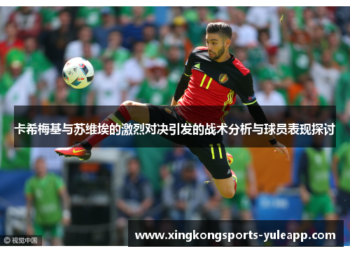 卡希梅基与苏维埃的激烈对决引发的战术分析与球员表现探讨