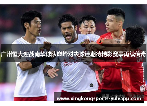 广州恒大迎战南华球队巅峰对决球迷期待精彩赛事再续传奇