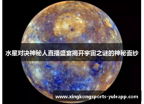 水星对决神秘人直播盛宴揭开宇宙之谜的神秘面纱