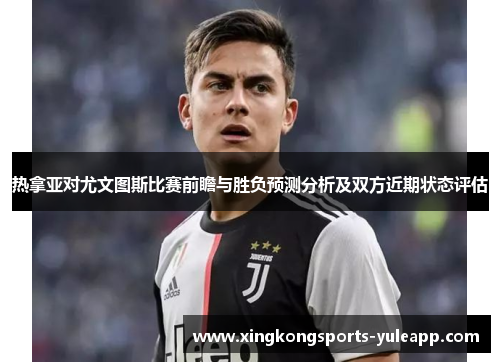热拿亚对尤文图斯比赛前瞻与胜负预测分析及双方近期状态评估