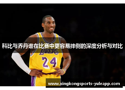 科比与乔丹谁在比赛中更容易摔倒的深度分析与对比