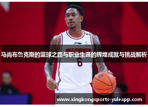 马尚布鲁克斯的篮球之路与职业生涯的辉煌成就与挑战解析